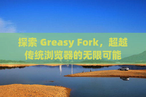 探索 Greasy Fork，超越传统浏览器的无限可能