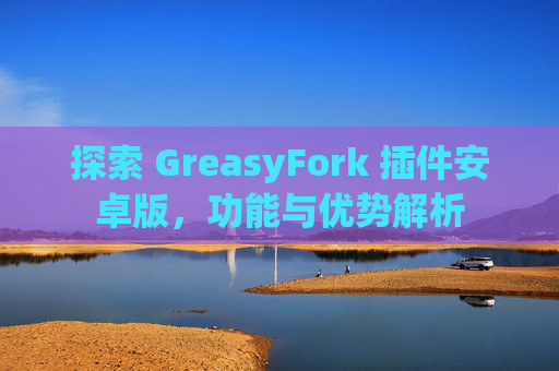 探索 GreasyFork 插件安卓版，功能与优势解析
